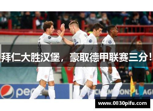 拜仁大胜汉堡，豪取德甲联赛三分！