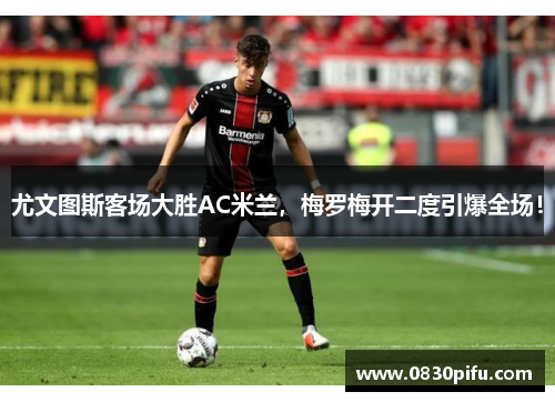 尤文图斯客场大胜AC米兰，梅罗梅开二度引爆全场！