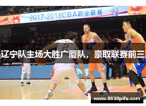 辽宁队主场大胜广厦队，豪取联赛前三