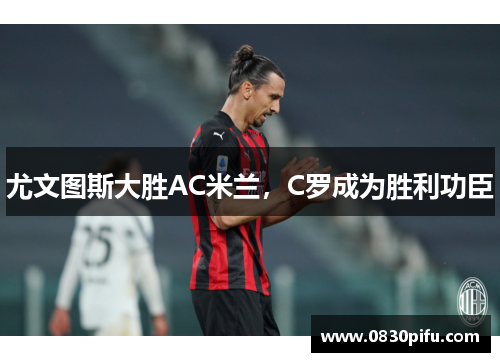 尤文图斯大胜AC米兰，C罗成为胜利功臣