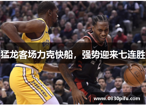 猛龙客场力克快船，强势迎来七连胜