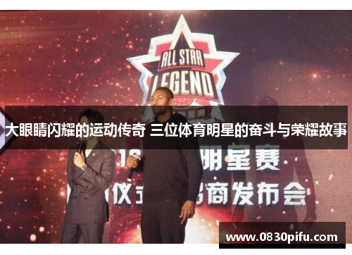 大眼睛闪耀的运动传奇 三位体育明星的奋斗与荣耀故事