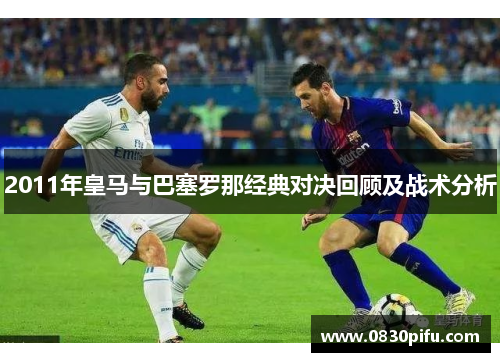 2011年皇马与巴塞罗那经典对决回顾及战术分析