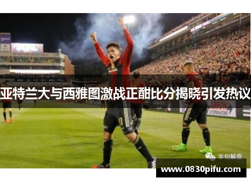 亚特兰大与西雅图激战正酣比分揭晓引发热议