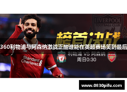 360利物浦与阿森纳激战正酣谁能在英超赛场笑到最后