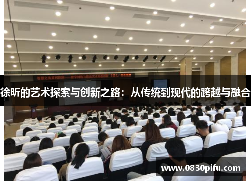 徐昕的艺术探索与创新之路：从传统到现代的跨越与融合