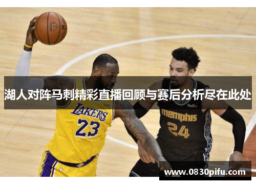 湖人对阵马刺精彩直播回顾与赛后分析尽在此处