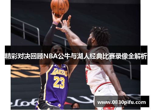 精彩对决回顾NBA公牛与湖人经典比赛录像全解析