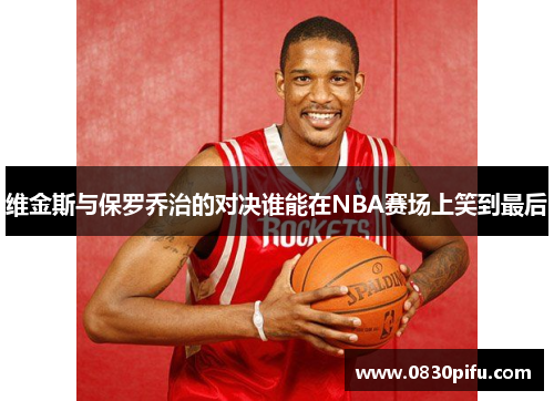 维金斯与保罗乔治的对决谁能在NBA赛场上笑到最后