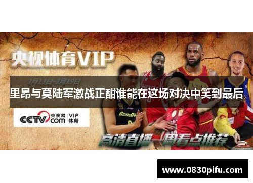里昂与莫陆军激战正酣谁能在这场对决中笑到最后