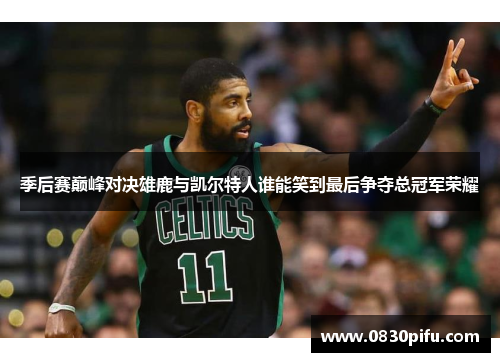 季后赛巅峰对决雄鹿与凯尔特人谁能笑到最后争夺总冠军荣耀