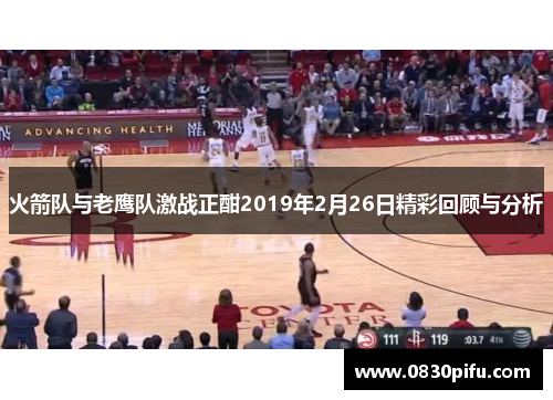火箭队与老鹰队激战正酣2019年2月26日精彩回顾与分析