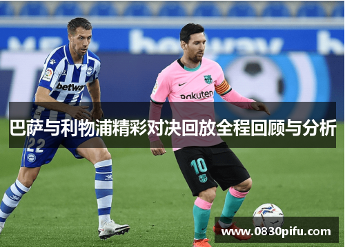 巴萨与利物浦精彩对决回放全程回顾与分析